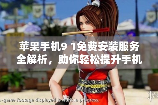 苹果手机9 1免费安装服务全解析，助你轻松提升手机使用体验