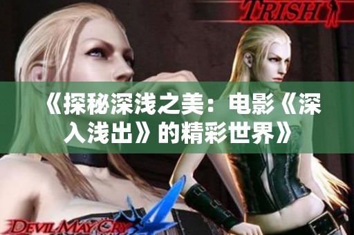 《探秘深浅之美：电影《深入浅出》的精彩世界》
