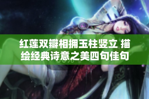 红莲双瓣相拥玉柱竖立 描绘经典诗意之美四句佳句