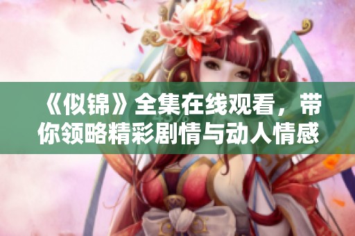 《似锦》全集在线观看，带你领略精彩剧情与动人情感瞬间