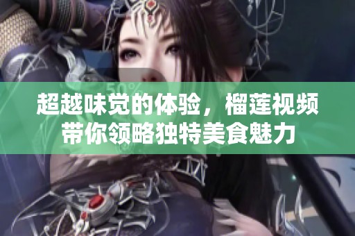 超越味觉的体验，榴莲视频带你领略独特美食魅力