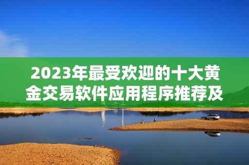 2023年最受欢迎的十大黄金交易软件应用程序推荐及评测