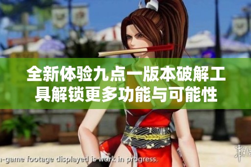 全新体验九点一版本破解工具解锁更多功能与可能性