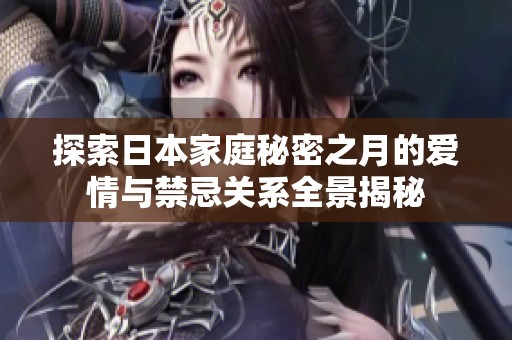 探索日本家庭秘密之月的爱情与禁忌关系全景揭秘