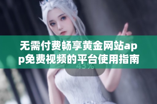 无需付费畅享黄金网站app免费视频的平台使用指南