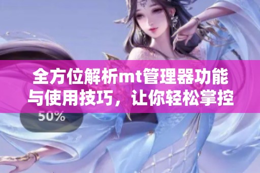 全方位解析mt管理器功能与使用技巧，让你轻松掌控手机管理应用