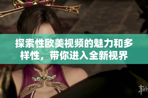 探索性欧美视频的魅力和多样性，带你进入全新视界
