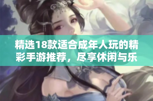 精选18款适合成年人玩的精彩手游推荐，尽享休闲与乐趣