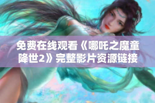 免费在线观看《哪吒之魔童降世2》完整影片资源链接分享