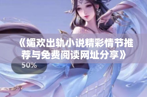 《媚欢出轨小说精彩情节推荐与免费阅读网址分享》