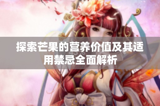 探索芒果的营养价值及其适用禁忌全面解析