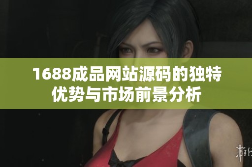 1688成品网站源码的独特优势与市场前景分析