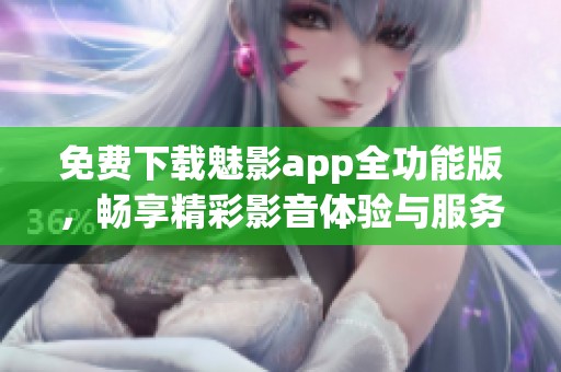 免费下载魅影app全功能版，畅享精彩影音体验与服务