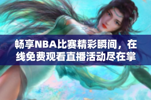 畅享NBA比赛精彩瞬间，在线免费观看直播活动尽在掌握