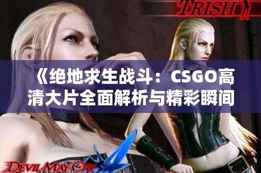 《绝地求生战斗：CSGO高清大片全面解析与精彩瞬间分享》