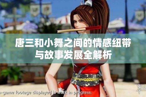 唐三和小舞之间的情感纽带与故事发展全解析