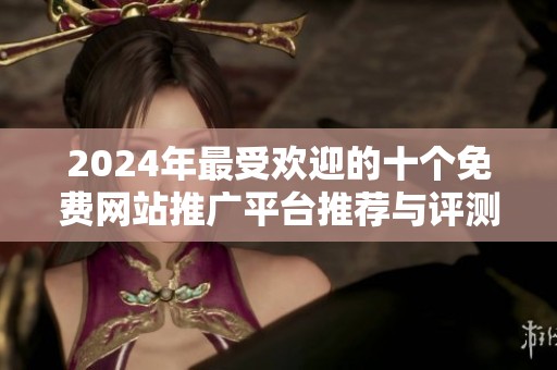 2024年最受欢迎的十个免费网站推广平台推荐与评测分享