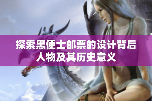 探索黑便士邮票的设计背后人物及其历史意义