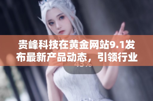 贵峰科技在黄金网站9.1发布最新产品动态，引领行业发展新趋势