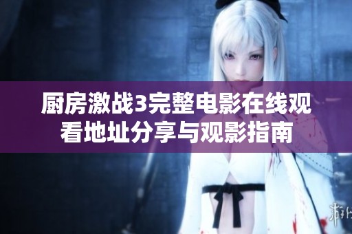 厨房激战3完整电影在线观看地址分享与观影指南