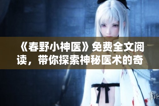 《春野小神医》免费全文阅读，带你探索神秘医术的奇幻之旅