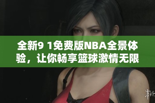 全新9 1免费版NBA全景体验，让你畅享篮球激情无限