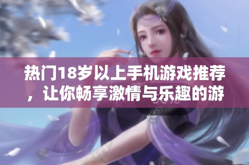 热门18岁以上手机游戏推荐，让你畅享激情与乐趣的游戏时光