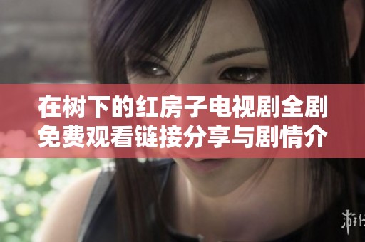 在树下的红房子电视剧全剧免费观看链接分享与剧情介绍