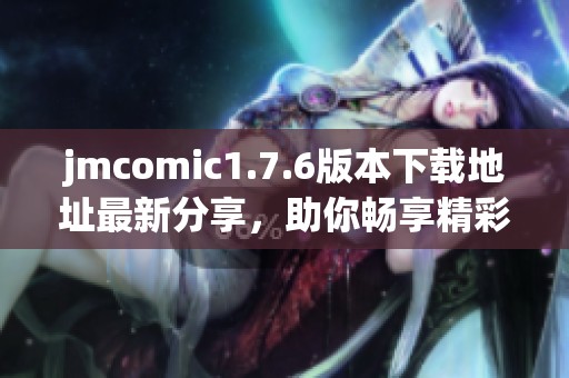jmcomic1.7.6版本下载地址最新分享，助你畅享精彩漫画世界