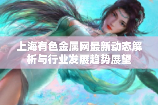 上海有色金属网最新动态解析与行业发展趋势展望