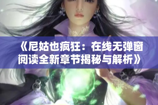 《尼姑也疯狂：在线无弹窗阅读全新章节揭秘与解析》