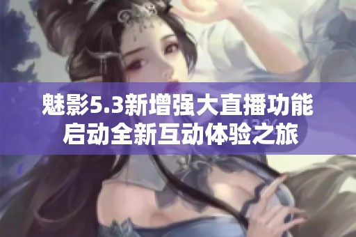 魅影5.3新增强大直播功能 启动全新互动体验之旅