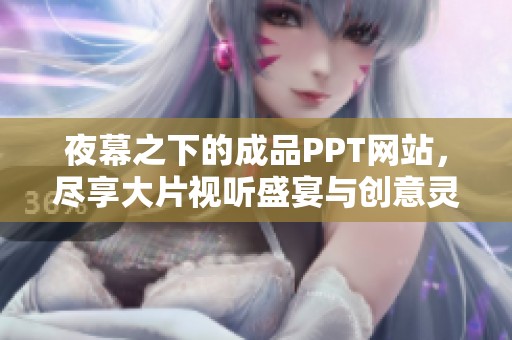 夜幕之下的成品PPT网站，尽享大片视听盛宴与创意灵感
