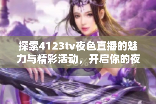 探索4123tv夜色直播的魅力与精彩活动，开启你的夜间娱乐之旅