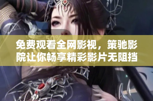免费观看全网影视，策驰影院让你畅享精彩影片无阻挡