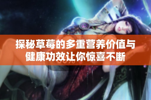 探秘草莓的多重营养价值与健康功效让你惊喜不断