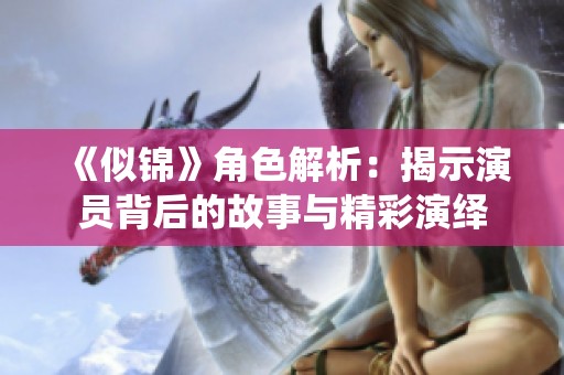 《似锦》角色解析：揭示演员背后的故事与精彩演绎