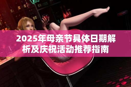 2025年母亲节具体日期解析及庆祝活动推荐指南