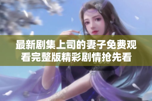最新剧集上司的妻子免费观看完整版精彩剧情抢先看
