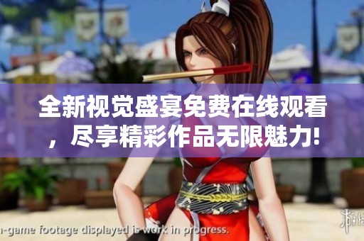 全新视觉盛宴免费在线观看，尽享精彩作品无限魅力!