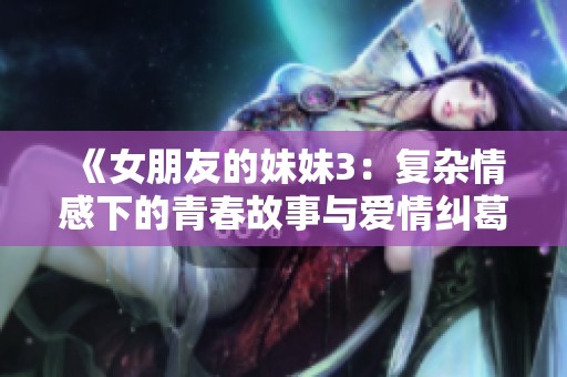 《女朋友的妹妹3：复杂情感下的青春故事与爱情纠葛》