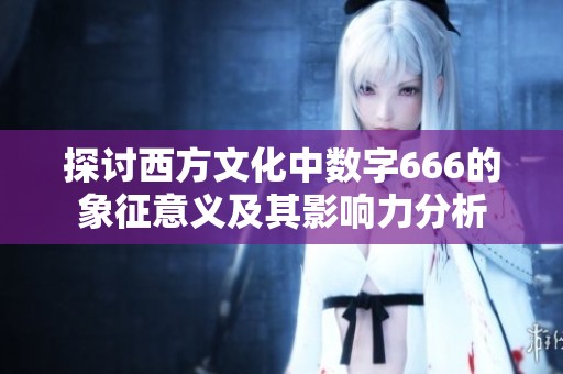 探讨西方文化中数字666的象征意义及其影响力分析