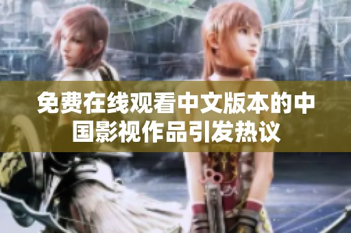 免费在线观看中文版本的中国影视作品引发热议