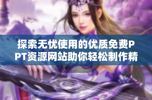 探索无忧使用的优质免费PPT资源网站助你轻松制作精彩演示