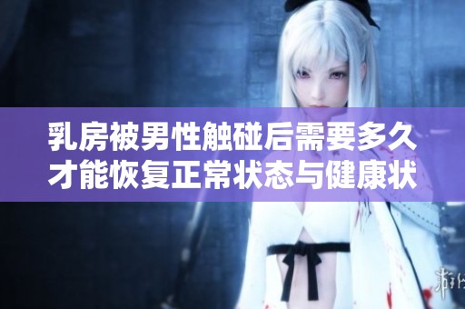 乳房被男性触碰后需要多久才能恢复正常状态与健康状况
