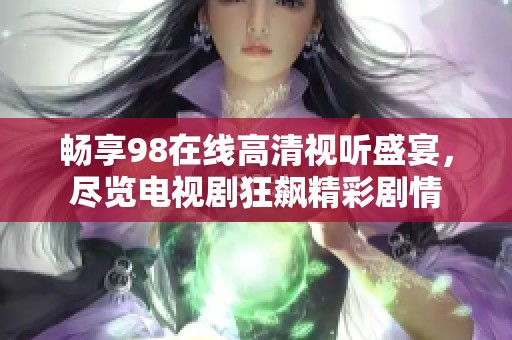 畅享98在线高清视听盛宴，尽览电视剧狂飙精彩剧情