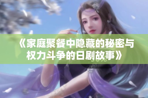 《家庭聚餐中隐藏的秘密与权力斗争的日剧故事》