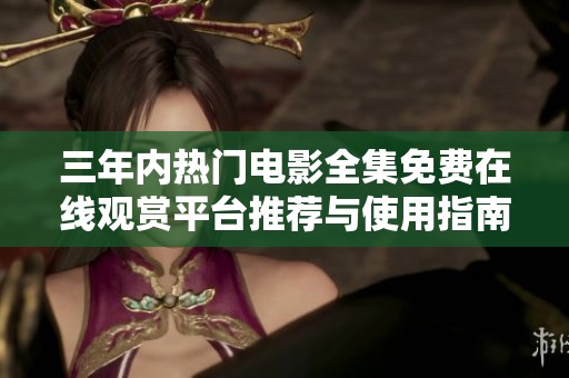 三年内热门电影全集免费在线观赏平台推荐与使用指南