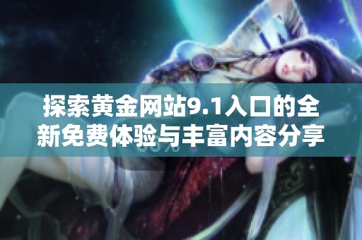 探索黄金网站9.1入口的全新免费体验与丰富内容分享