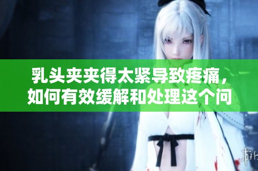 乳头夹夹得太紧导致疼痛，如何有效缓解和处理这个问题